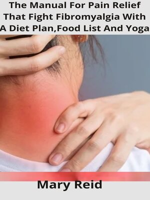 cover image of The Manual For Pain Relief That Fight Fibromyalgia With a Diet Plan,Food List and Yoga